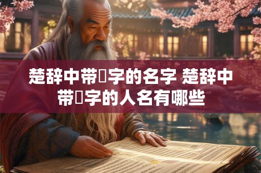 楚辞中带璟字的名字 楚辞中带璟字的人名有哪些