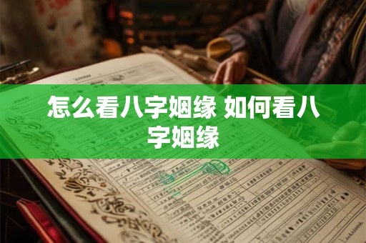 怎么看八字姻缘 如何看八字姻缘 怎么看八字姻缘 如何看八字姻缘