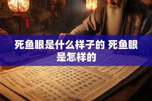 死鱼眼是什么样子的 死鱼眼是怎样的