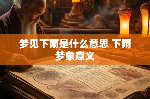 梦见下雨是什么意思 下雨梦象意义 梦见下雨是什么意思 下雨梦象意义