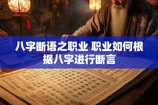 八字断语之职业 职业如何根据八字进行断言 八字断语之职业 职业如何根据八字进行断言
