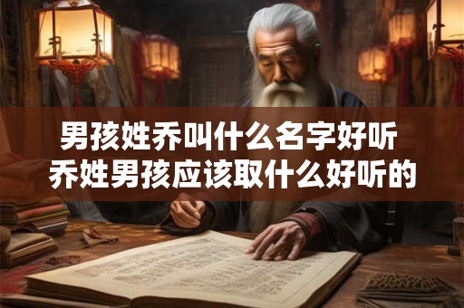 男孩姓乔叫什么名字好听 乔姓男孩应该取什么好听的名字