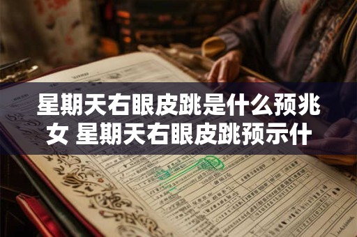 星期天右眼皮跳是什么预兆女 星期天右眼皮跳预示什么女性篇 星期天右眼皮跳是什么预兆女 星期天右眼皮跳预示什么女性篇