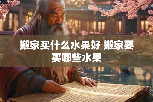 搬家买什么水果好 搬家要买哪些水果 搬家买什么水果好 搬家要买哪些水果