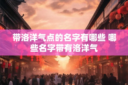 带洛洋气点的名字有哪些 哪些名字带有洛洋气