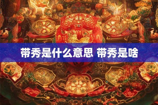 带秀是什么意思 带秀是啥