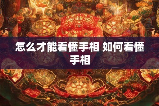 怎么才能看懂手相 如何看懂手相