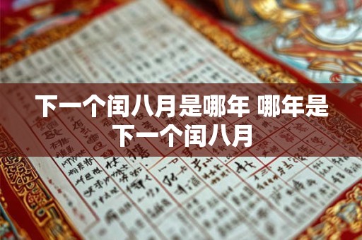 下一个闰八月是哪年 哪年是下一个闰八月 下一个闰八月是哪年 哪年是下一个闰八月