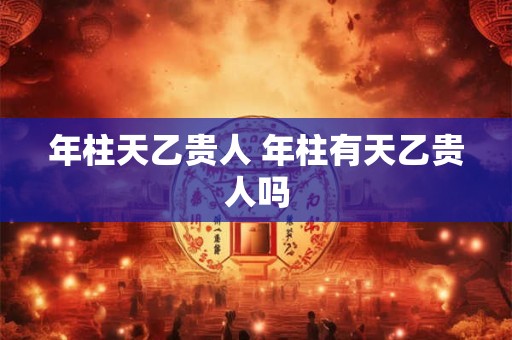 年柱天乙贵人 年柱有天乙贵人吗