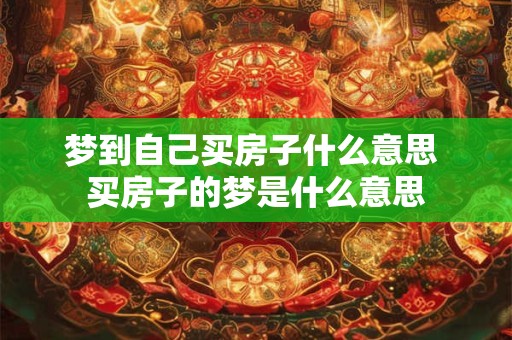 梦到自己买房子什么意思 买房子的梦是什么意思