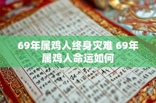 69年属鸡人终身灾难 69年属鸡人命运如何 69年属鸡人终身灾难 69年属鸡人命运如何