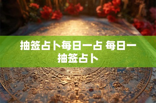 抽签占卜每日一占 每日一抽签占卜 抽签占卜每日一占 每日一抽签占卜