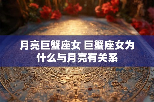 月亮巨蟹座女 巨蟹座女为什么与月亮有关系