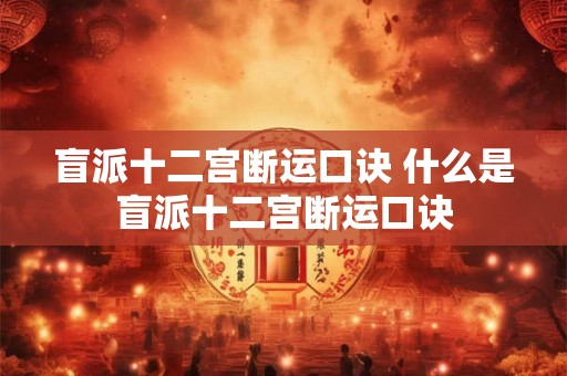 盲派十二宫断运口诀 什么是盲派十二宫断运口诀