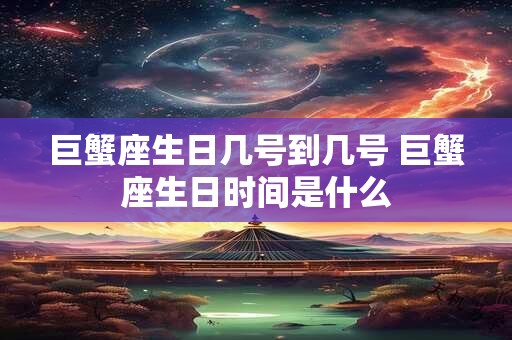 巨蟹座生日几号到几号 巨蟹座生日时间是什么