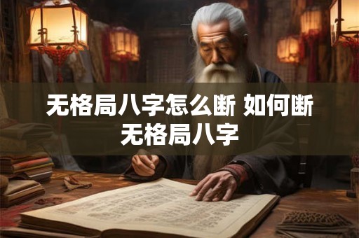 无格局八字怎么断 如何断无格局八字 无格局八字怎么断 如何断无格局八字