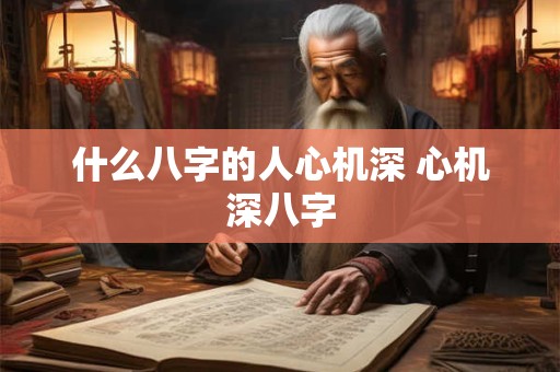 什么八字的人心机深 心机深八字