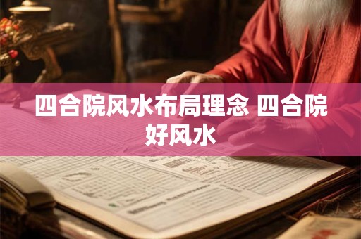 四合院风水布局理念 四合院好风水 四合院风水布局理念 四合院好风水