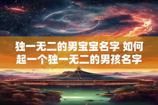 独一无二的男宝宝名字 如何起一个独一无二的男孩名字