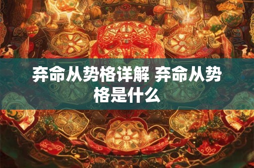 弃命从势格详解 弃命从势格是什么 弃命从势格详解 弃命从势格是什么