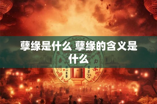 孽缘是什么 孽缘的含义是什么 孽缘是什么 孽缘的含义是什么