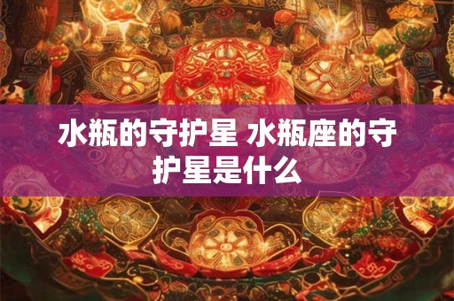 水瓶的守护星 水瓶座的守护星是什么