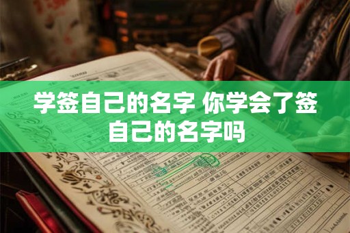 学签自己的名字 你学会了签自己的名字吗