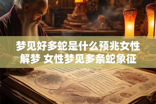 梦见好多蛇是什么预兆女性解梦 女性梦见多条蛇象征什么 梦见好多蛇是什么预兆女性解梦 女性梦见多条蛇象征什么