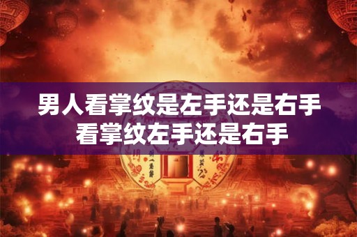 男人看掌纹是左手还是右手 看掌纹左手还是右手