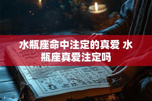 水瓶座命中注定的真爱 水瓶座真爱注定吗