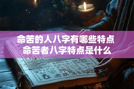 命苦的人八字有哪些特点 命苦者八字特点是什么