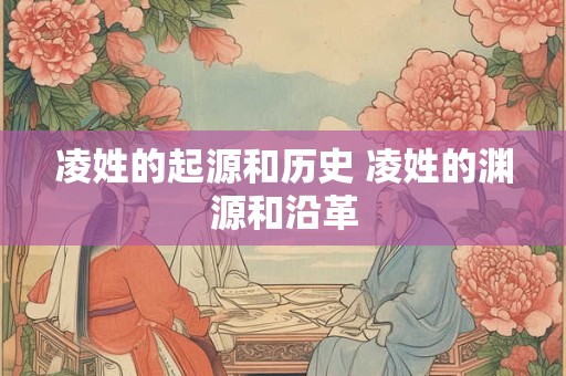 凌姓的起源和历史 凌姓的渊源和沿革