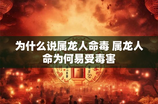 为什么说属龙人命毒 属龙人命为何易受毒害