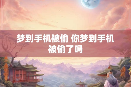 梦到手机被偷 你梦到手机被偷了吗