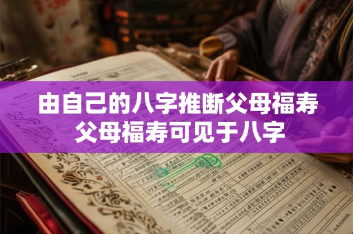 由自己的八字推断父母福寿 父母福寿可见于八字