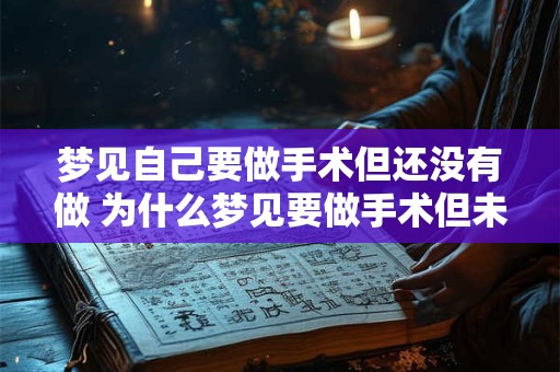 梦见自己要做手术但还没有做 为什么梦见要做手术但未实施