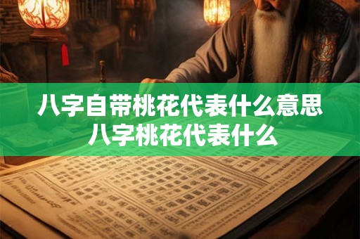 八字自带桃花代表什么意思 八字桃花代表什么