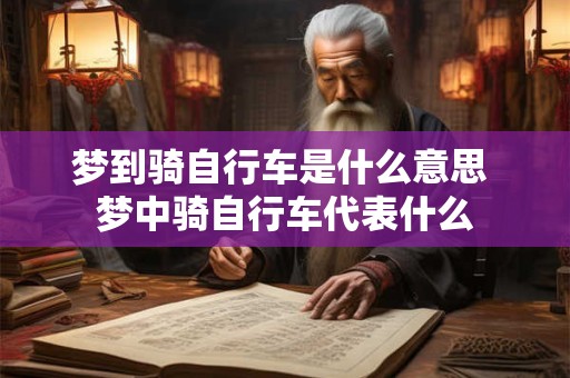 梦到骑自行车是什么意思 梦中骑自行车代表什么