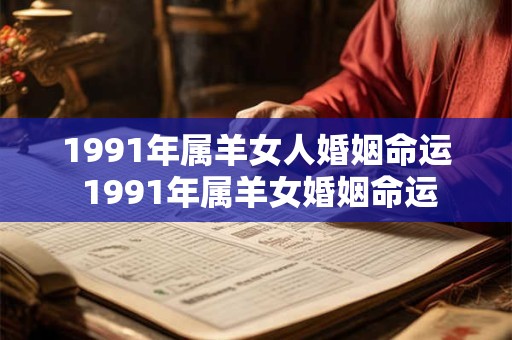 1991年属羊女人婚姻命运 1991年属羊女婚姻命运