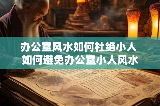 办公室风水如何杜绝小人 如何避免办公室小人风水