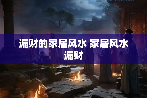 漏财的家居风水 家居风水漏财 漏财的家居风水 家居风水漏财