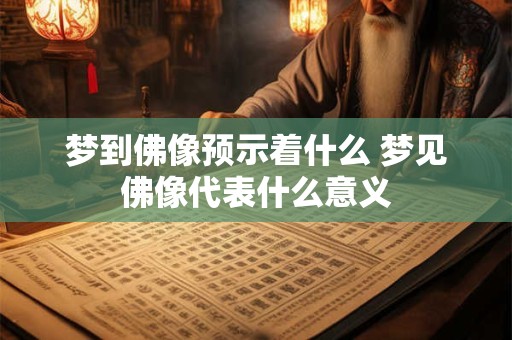 梦到佛像预示着什么 梦见佛像代表什么意义 梦到佛像预示着什么 梦见佛像代表什么意义