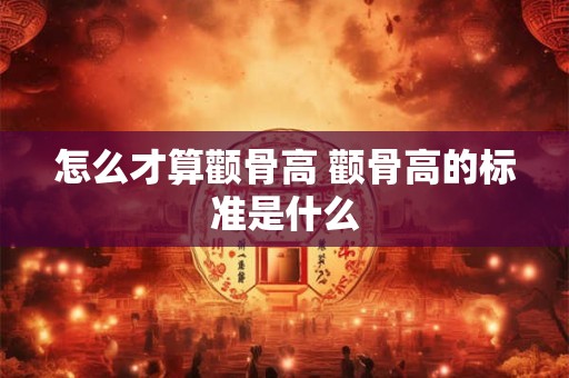 怎么才算颧骨高 颧骨高的标准是什么