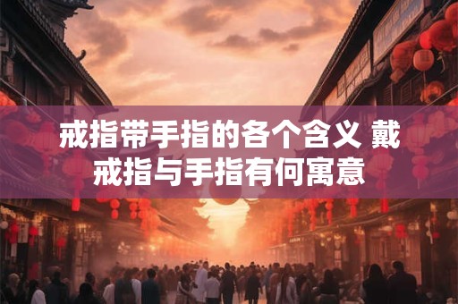 戒指带手指的各个含义 戴戒指与手指有何寓意