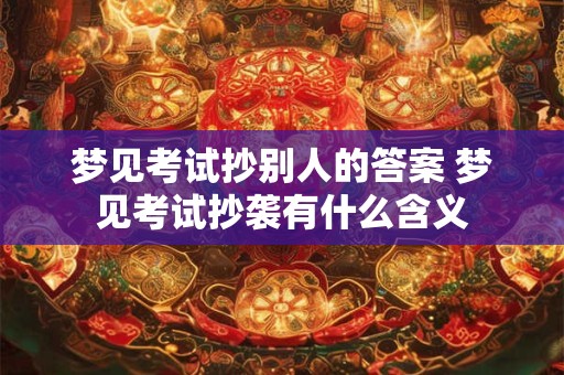 梦见考试抄别人的答案 梦见考试抄袭有什么含义