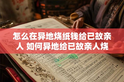 怎么在异地烧纸钱给已故亲人 如何异地给已故亲人烧纸钱