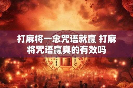 打麻将一念咒语就赢 打麻将咒语赢真的有效吗 打麻将一念咒语就赢 打麻将咒语赢真的有效吗