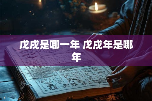 戊戌是哪一年 戊戌年是哪年