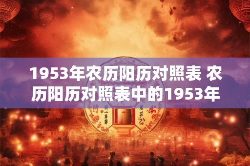 1953年农历阳历对照表 农历阳历对照表中的1953年是哪一年 1953年农历阳历对照表 农历阳历对照表中的1953年是哪一年