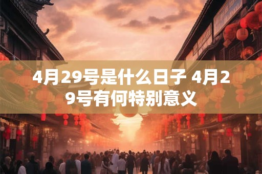 4月29号是什么日子 4月29号有何特别意义